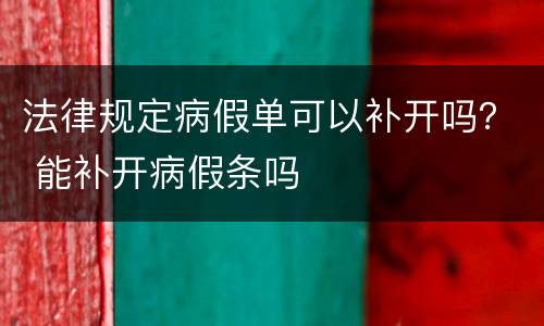 法律规定病假单可以补开吗？ 能补开病假条吗