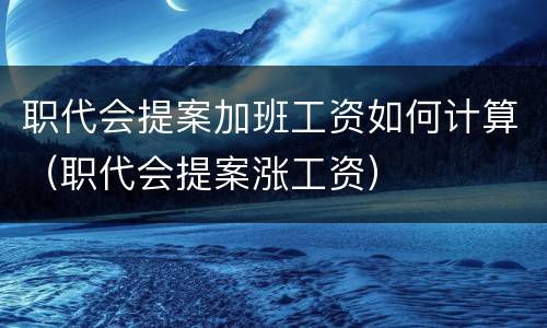 职代会提案加班工资如何计算（职代会提案涨工资）