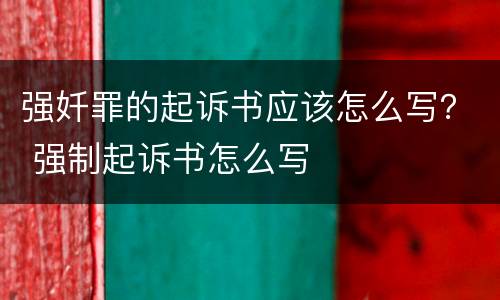 强奷罪的起诉书应该怎么写？ 强制起诉书怎么写