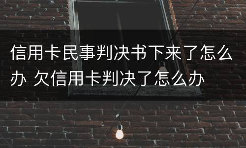 信用卡民事判决书下来了怎么办 欠信用卡判决了怎么办