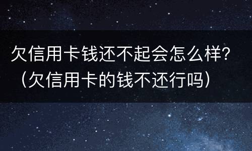 欠信用卡钱还不起会怎么样？（欠信用卡的钱不还行吗）