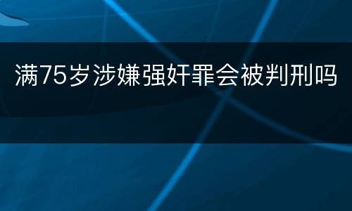 满75岁涉嫌强奸罪会被判刑吗