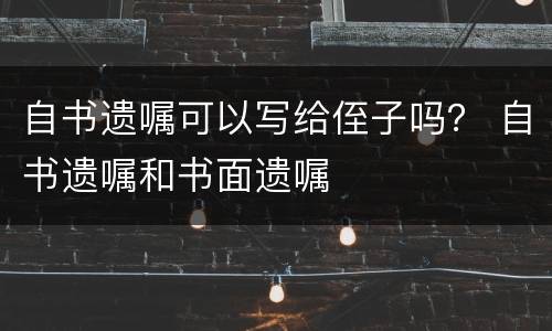 自书遗嘱可以写给侄子吗？ 自书遗嘱和书面遗嘱