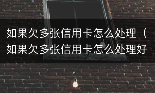 如果欠多张信用卡怎么处理（如果欠多张信用卡怎么处理好）
