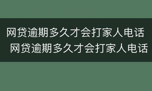 网贷逾期多久才会打家人电话 网贷逾期多久才会打家人电话催款