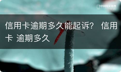 信用卡逾期多久能起诉？ 信用卡 逾期多久