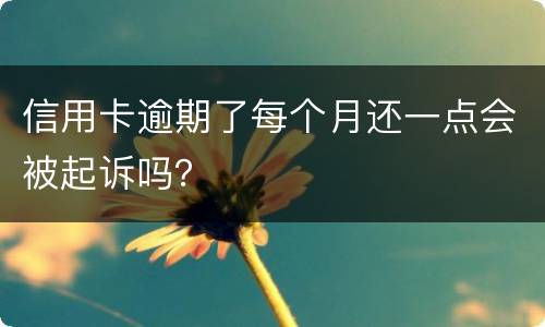 信用卡逾期了每个月还一点会被起诉吗？