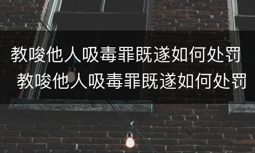教唆他人吸毒罪既遂如何处罚 教唆他人吸毒罪既遂如何处罚