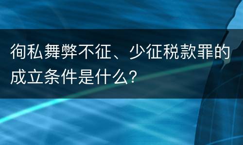 徇私舞弊不征、少征税款罪的成立条件是什么？
