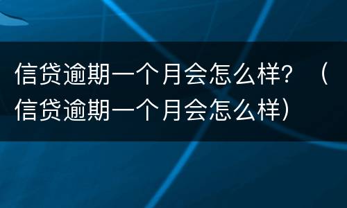 信贷逾期一个月会怎么样？（信贷逾期一个月会怎么样）