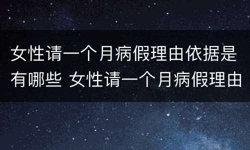 女性请一个月病假理由依据是有哪些 女性请一个月病假理由依据是有哪些呢