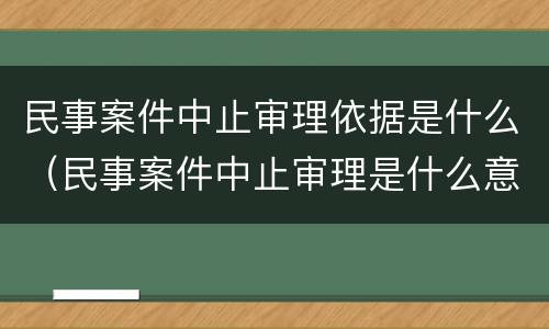 民事案件中止审理依据是什么（民事案件中止审理是什么意思）