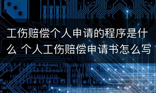 工伤赔偿个人申请的程序是什么 个人工伤赔偿申请书怎么写