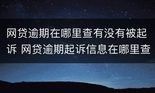 网贷逾期在哪里查有没有被起诉 网贷逾期起诉信息在哪里查