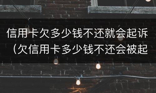 信用卡欠多少钱不还就会起诉（欠信用卡多少钱不还会被起诉）