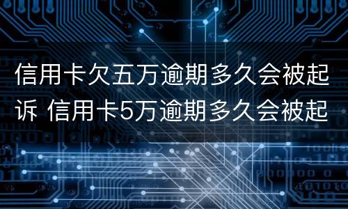 信用卡欠五万逾期多久会被起诉 信用卡5万逾期多久会被起诉