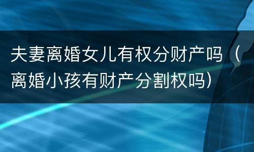 夫妻离婚女儿有权分财产吗（离婚小孩有财产分割权吗）