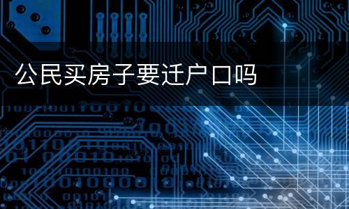 公民买房子要迁户口吗