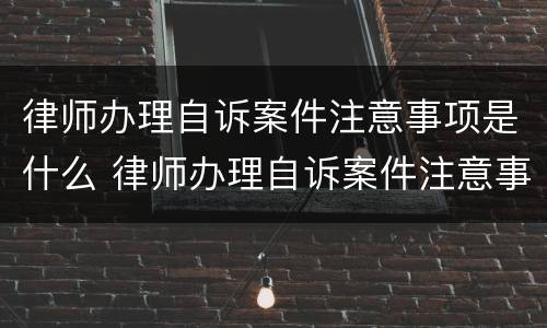 律师办理自诉案件注意事项是什么 律师办理自诉案件注意事项是什么问题