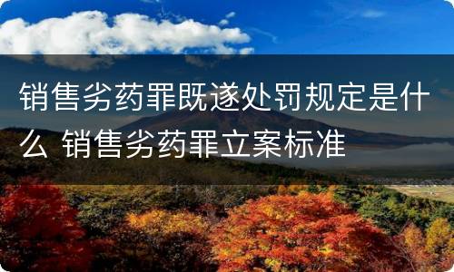 销售劣药罪既遂处罚规定是什么 销售劣药罪立案标准