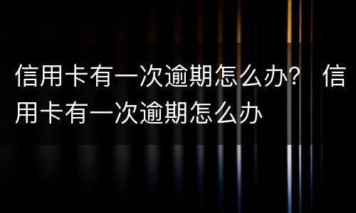 信用卡有一次逾期怎么办？ 信用卡有一次逾期怎么办