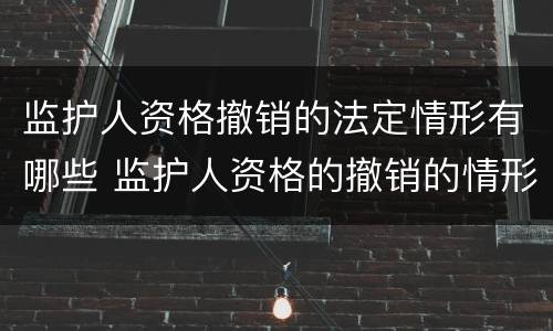 监护人资格撤销的法定情形有哪些 监护人资格的撤销的情形有哪些