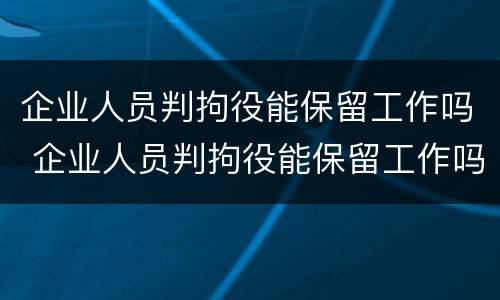 企业人员判拘役能保留工作吗 企业人员判拘役能保留工作吗