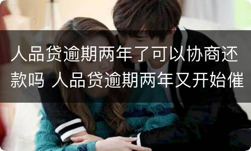 人品贷逾期两年了可以协商还款吗 人品贷逾期两年又开始催了