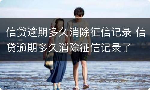 信贷逾期多久消除征信记录 信贷逾期多久消除征信记录了