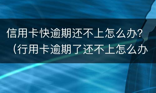 信用卡快逾期还不上怎么办？（行用卡逾期了还不上怎么办）