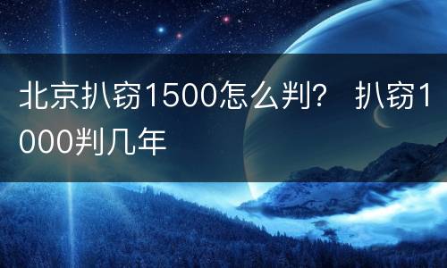 北京扒窃1500怎么判？ 扒窃1000判几年