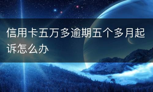 信用卡五万多逾期五个多月起诉怎么办