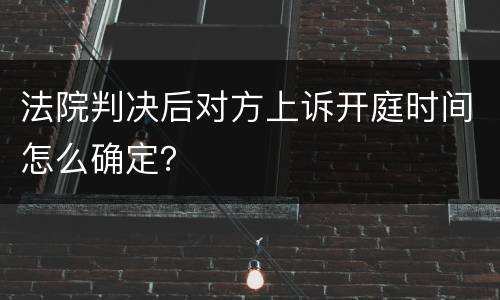 法院判决后对方上诉开庭时间怎么确定？