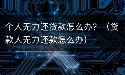 个人无力还贷款怎么办？（贷款人无力还款怎么办）