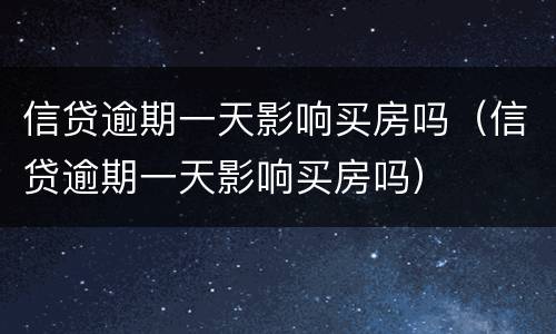 信贷逾期一天影响买房吗（信贷逾期一天影响买房吗）