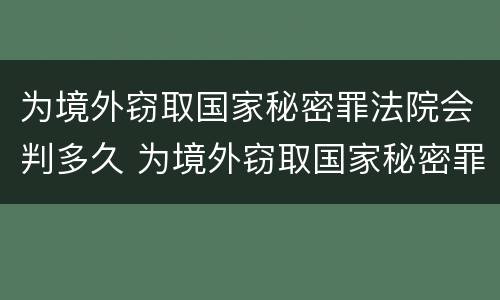 为境外窃取国家秘密罪法院会判多久 为境外窃取国家秘密罪案例