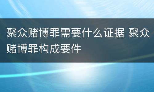 聚众赌博罪需要什么证据 聚众赌博罪构成要件