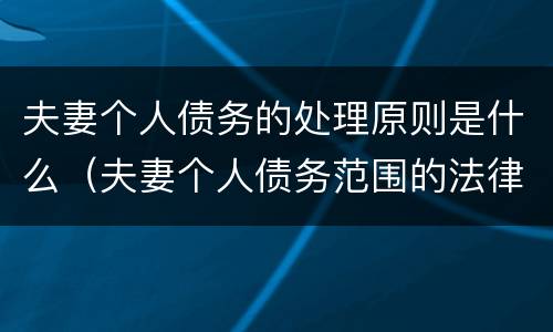 夫妻个人债务的处理原则是什么（夫妻个人债务范围的法律规定）