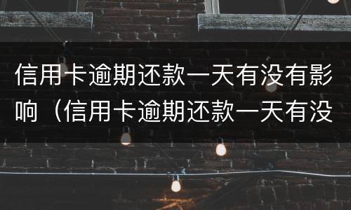 信用卡逾期还款一天有没有影响（信用卡逾期还款一天有没有影响呢）
