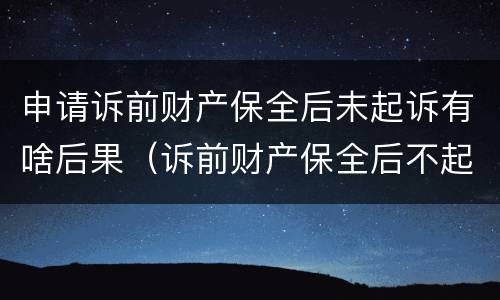 申请诉前财产保全后未起诉有啥后果（诉前财产保全后不起诉）