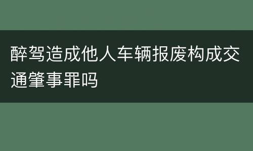 醉驾造成他人车辆报废构成交通肇事罪吗