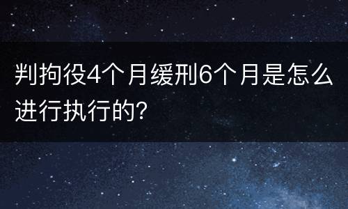 判拘役4个月缓刑6个月是怎么进行执行的？