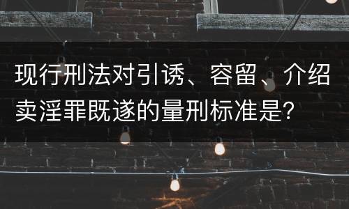 现行刑法对引诱、容留、介绍卖淫罪既遂的量刑标准是？