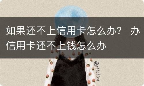 如果还不上信用卡怎么办？ 办信用卡还不上钱怎么办