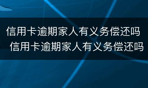 信用卡逾期家人有义务偿还吗 信用卡逾期家人有义务偿还吗怎么办