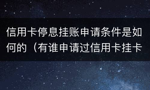 信用卡停息挂账申请条件是如何的（有谁申请过信用卡挂卡停息）