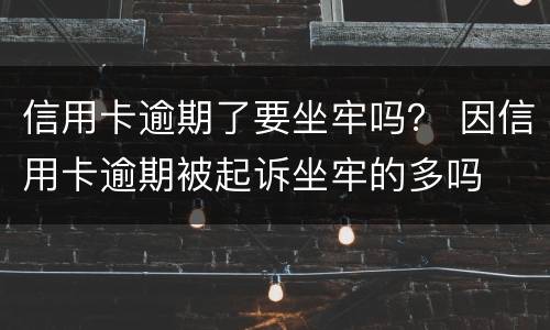 信用卡逾期了要坐牢吗？ 因信用卡逾期被起诉坐牢的多吗