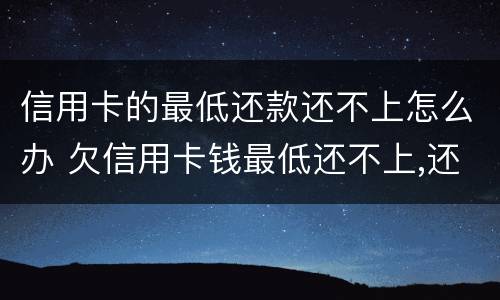 信用卡的最低还款还不上怎么办 欠信用卡钱最低还不上,还一点可以吗