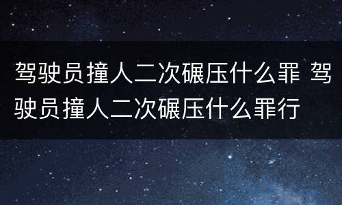 驾驶员撞人二次碾压什么罪 驾驶员撞人二次碾压什么罪行