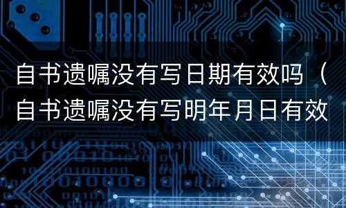 自书遗嘱没有写日期有效吗（自书遗嘱没有写明年月日有效吗）